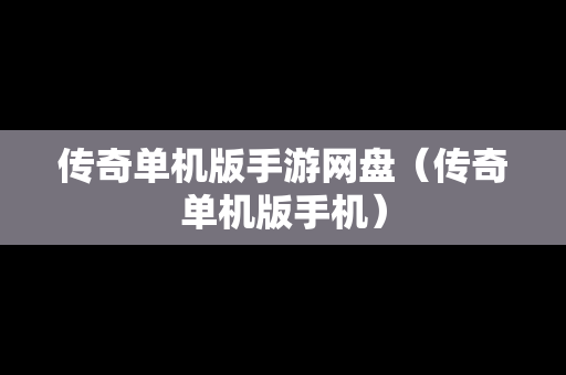 传奇单机版手游网盘（传奇单机版手机）