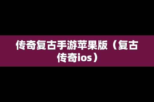 传奇复古手游苹果版（复古传奇ios）