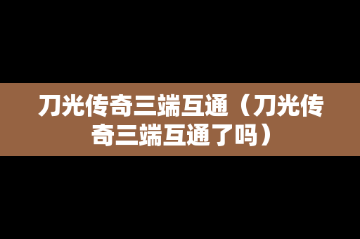 刀光传奇三端互通（刀光传奇三端互通了吗）