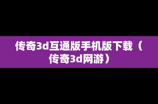 传奇3d互通版手机版下载（传奇3d网游）