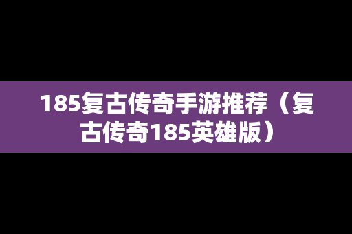 185复古传奇手游推荐（复古传奇185英雄版）