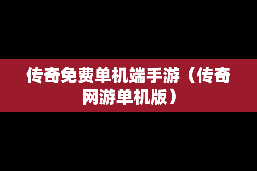 传奇免费单机端手游（传奇网游单机版）