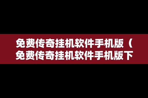 免费传奇挂机软件手机版（免费传奇挂机软件手机版下载）