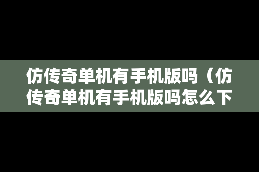 仿传奇单机有手机版吗（仿传奇单机有手机版吗怎么下载）