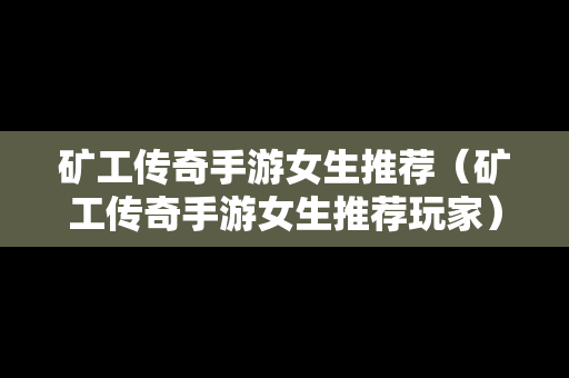 矿工传奇手游女生推荐（矿工传奇手游女生推荐玩家）
