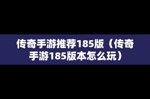 传奇手游推荐185版（传奇手游185版本怎么玩）