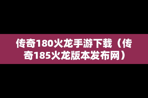 传奇180火龙手游下载（传奇185火龙版本发布网）