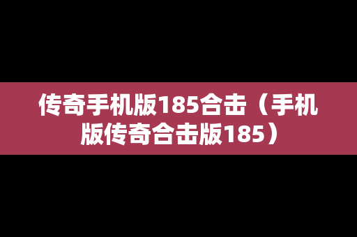 传奇手机版185合击（手机版传奇合击版185）