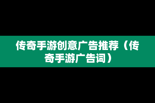 传奇手游创意广告推荐（传奇手游广告词）