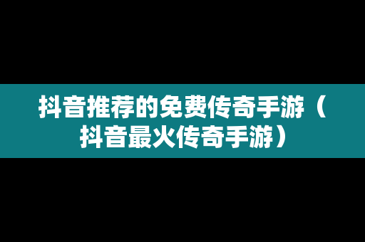 抖音推荐的免费传奇手游（抖音最火传奇手游）