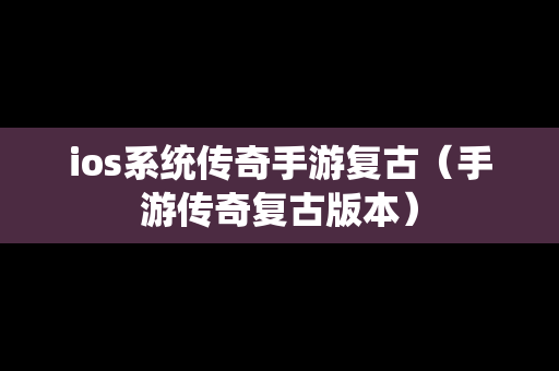 ios系统传奇手游复古（手游传奇复古版本）
