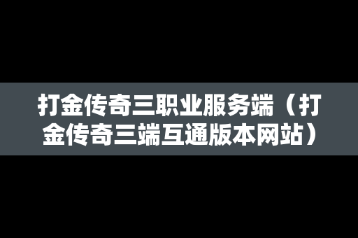 打金传奇三职业服务端（打金传奇三端互通版本网站）
