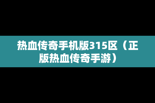 热血传奇手机版315区（正版热血传奇手游）