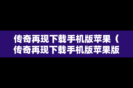 传奇再现下载手机版苹果（传奇再现下载手机版苹果版）
