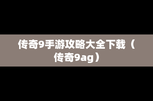 传奇9手游攻略大全下载（传奇9ag）