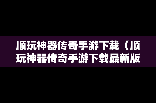 顺玩神器传奇手游下载（顺玩神器传奇手游下载最新版）