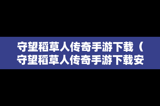 守望稻草人传奇手游下载（守望稻草人传奇手游下载安装）