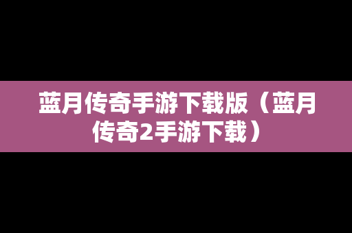 蓝月传奇手游下载版（蓝月传奇2手游下载）