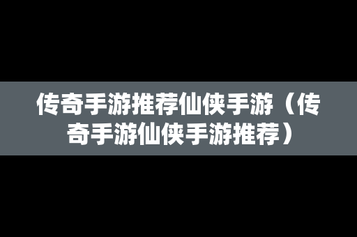传奇手游推荐仙侠手游（传奇手游仙侠手游推荐）