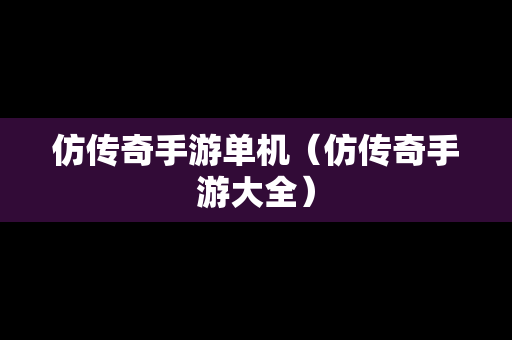 仿传奇手游单机（仿传奇手游大全）