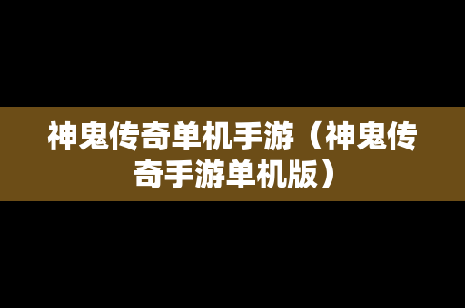 神鬼传奇单机手游（神鬼传奇手游单机版）