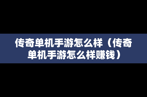 传奇单机手游怎么样（传奇单机手游怎么样赚钱）