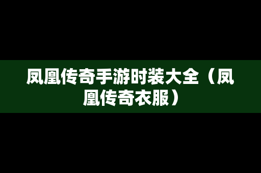 凤凰传奇手游时装大全（凤凰传奇衣服）