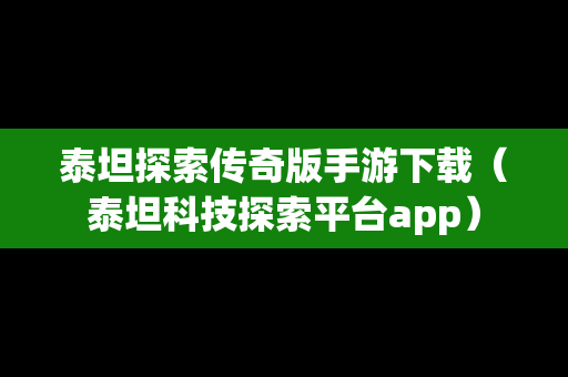 泰坦探索传奇版手游下载（泰坦科技探索平台app）
