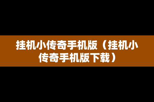 挂机小传奇手机版（挂机小传奇手机版下载）