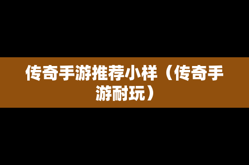 传奇手游推荐小样（传奇手游耐玩）