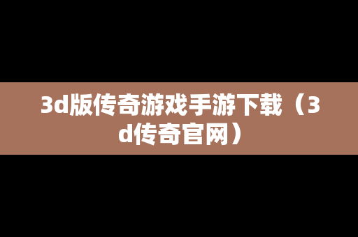3d版传奇游戏手游下载（3d传奇官网）