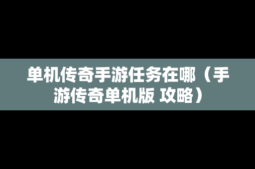 单机传奇手游任务在哪（手游传奇单机版 攻略）