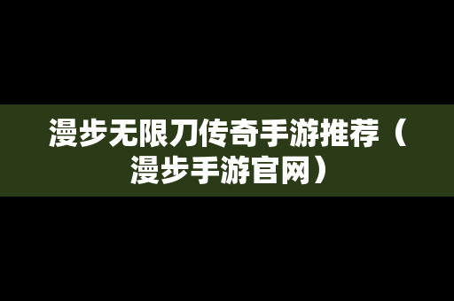 漫步无限刀传奇手游推荐（漫步手游官网）