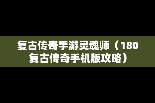 复古传奇手游灵魂师（180复古传奇手机版攻略）