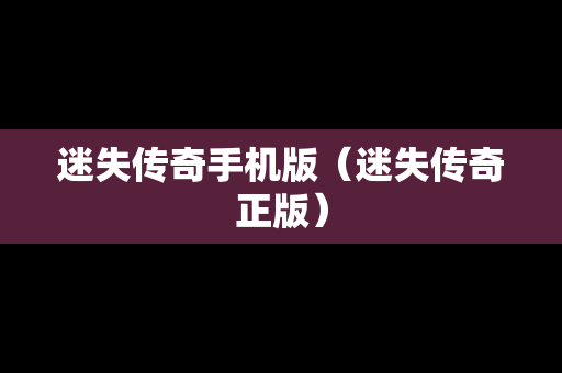 迷失传奇手机版（迷失传奇正版）