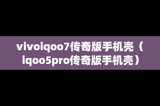 vivoiqoo7传奇版手机壳（iqoo5pro传奇版手机壳）