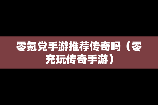 零氪党手游推荐传奇吗（零充玩传奇手游）