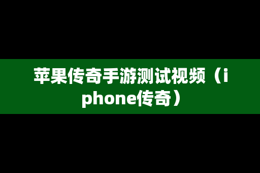 苹果传奇手游测试视频（iphone传奇）