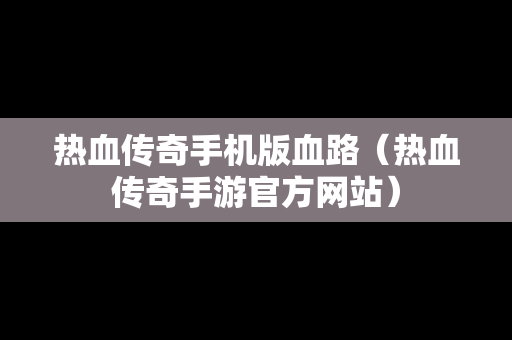 热血传奇手机版血路（热血传奇手游官方网站）