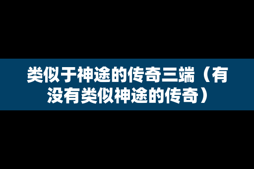 类似于神途的传奇三端（有没有类似神途的传奇）