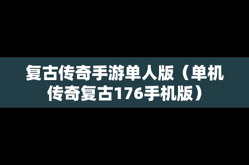 复古传奇手游单人版（单机传奇复古176手机版）