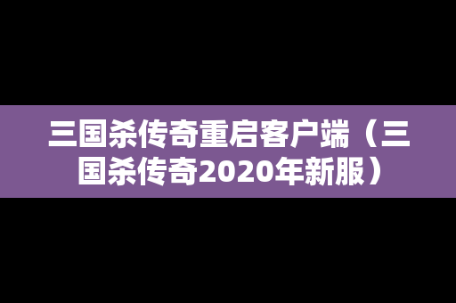 三国杀传奇重启客户端（三国杀传奇2020年新服）