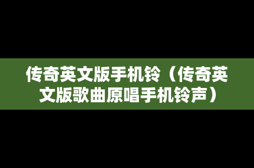 传奇英文版手机铃（传奇英文版歌曲原唱手机铃声）