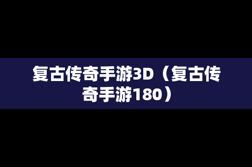 复古传奇手游3D（复古传奇手游180）