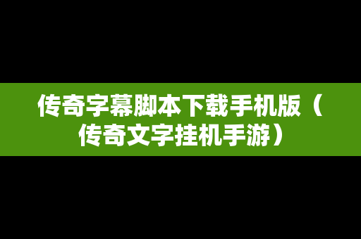传奇字幕脚本下载手机版（传奇文字挂机手游）