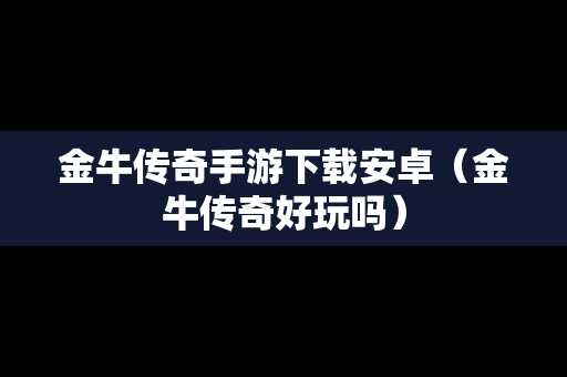 金牛传奇手游下载安卓（金牛传奇好玩吗）
