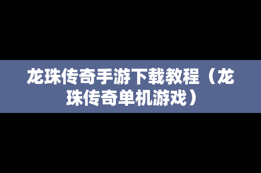 龙珠传奇手游下载教程（龙珠传奇单机游戏）