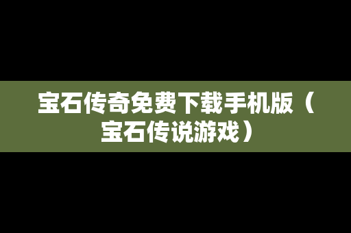 宝石传奇免费下载手机版（宝石传说游戏）