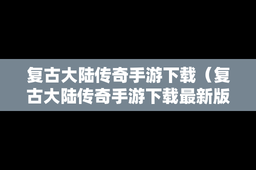 复古大陆传奇手游下载(复古大陆传奇手游下载最新版) 复古大陆传奇手游下载(复古大陆传奇手游下载最新版)