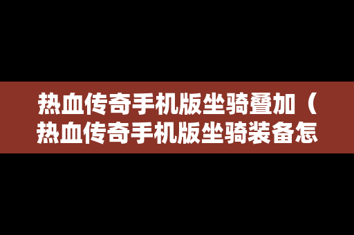 热血传奇手机版坐骑叠加（热血传奇手机版坐骑装备怎么弄）